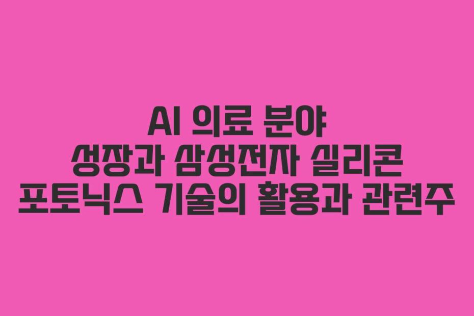 AI 의료 분야 성장과 삼성전자 실리콘 포토닉스 기술의 활용과 관련주