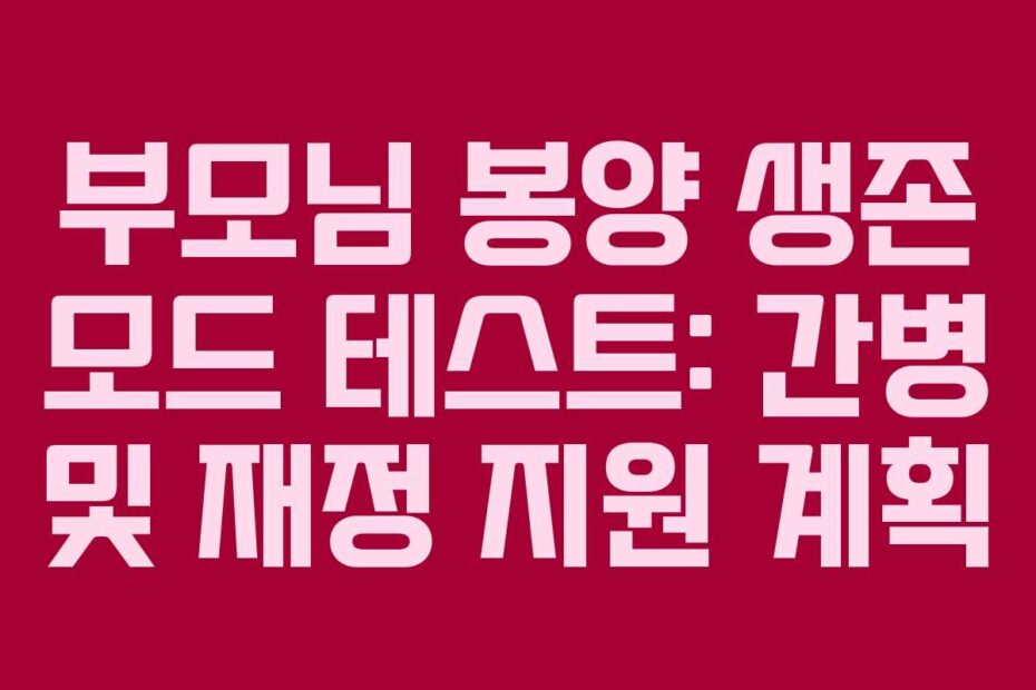 부모님 봉양 생존 모드 테스트: 간병 및 재정 지원 계획