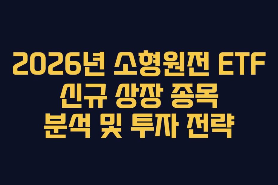 2026년 소형원전 ETF 신규 상장 종목 분석 및 투자 전략