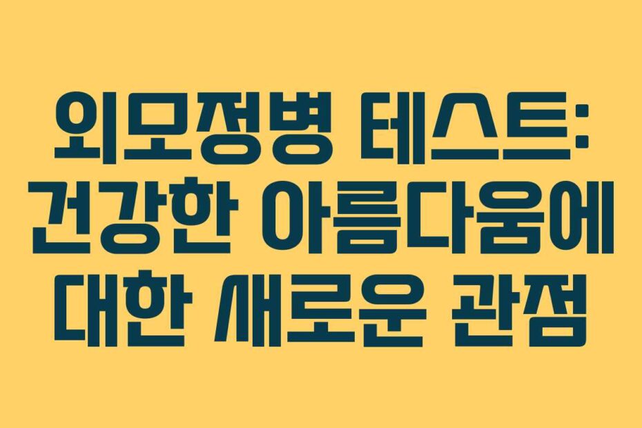 외모정병 테스트: 건강한 아름다움에 대한 새로운 관점
