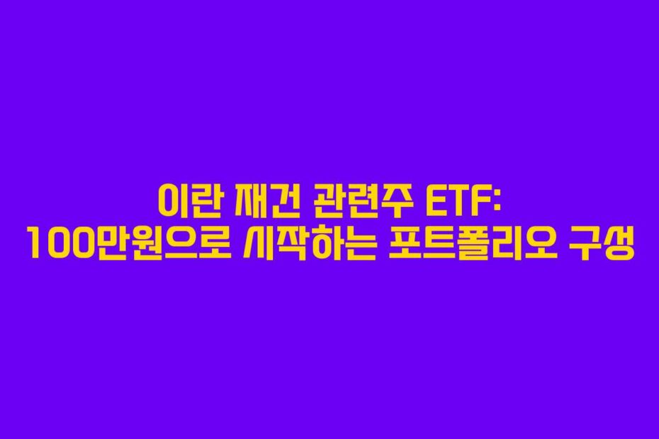 이란 재건 관련주 ETF: 100만원으로 시작하는 포트폴리오 구성
