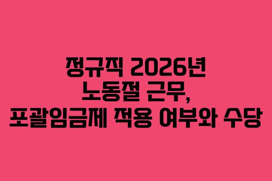 정규직 2026년 노동절 근무, 포괄임금제 적용 여부와 수당