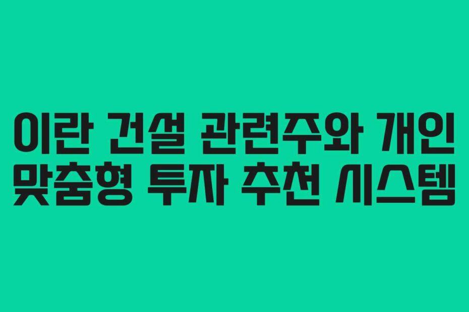 이란 건설 관련주와 개인 맞춤형 투자 추천 시스템
