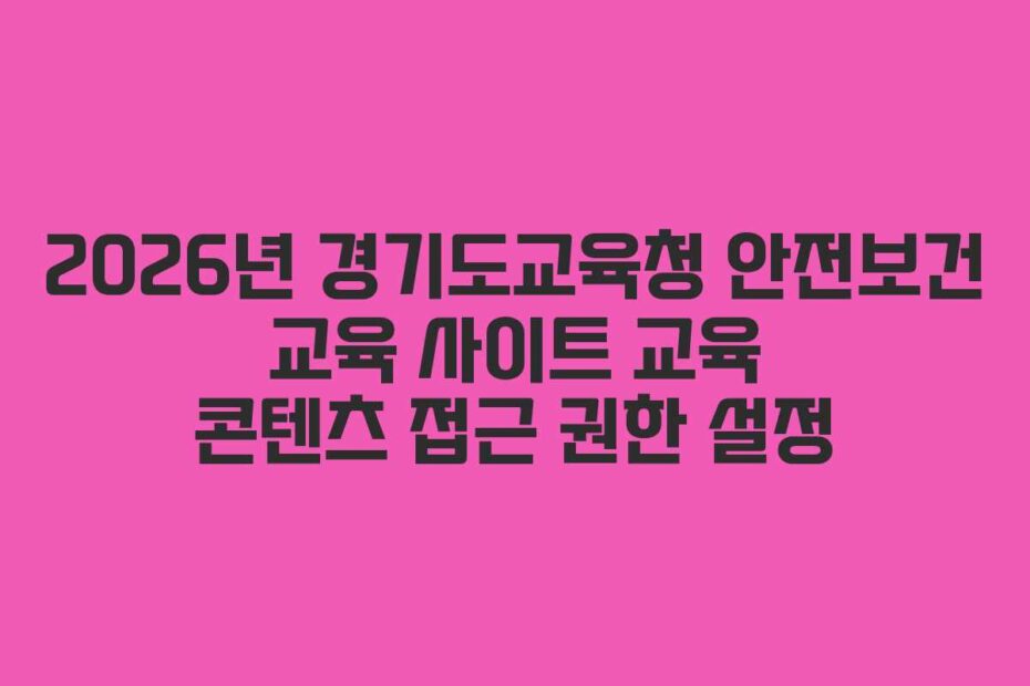 2026년 경기도교육청 안전보건 교육 사이트 교육 콘텐츠 접근 권한 설정