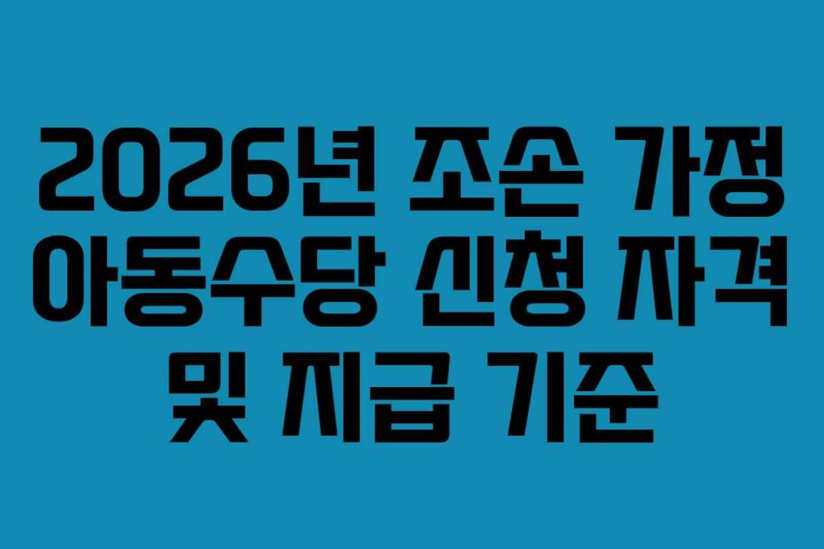 2026년 조손 가정 아동수당 신청 자격 및 지급 기준