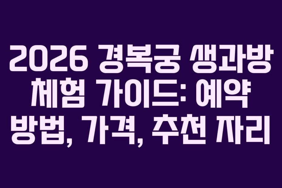 2026 경복궁 생과방 체험 가이드: 예약 방법, 가격, 추천 자리