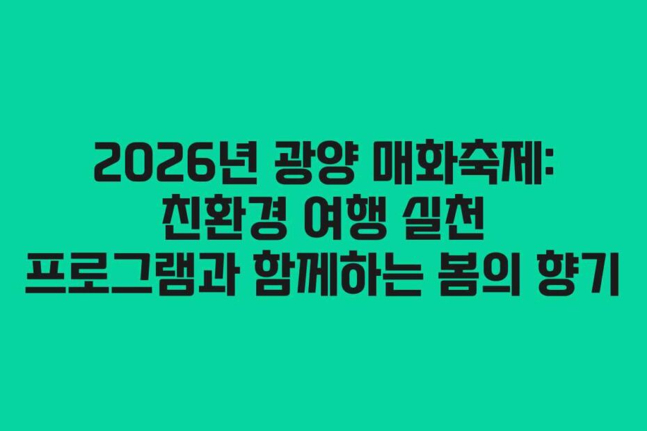2026년 광양 매화축제: 친환경 여행 실천 프로그램과 함께하는 봄의 향기