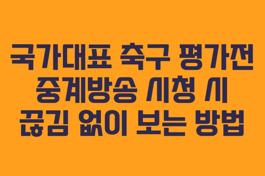 국가대표 축구 평가전 중계방송 시청 시 끊김 없이 보는 방법