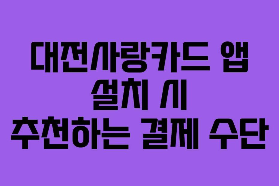 대전사랑카드 앱 설치 시 추천하는 결제 수단