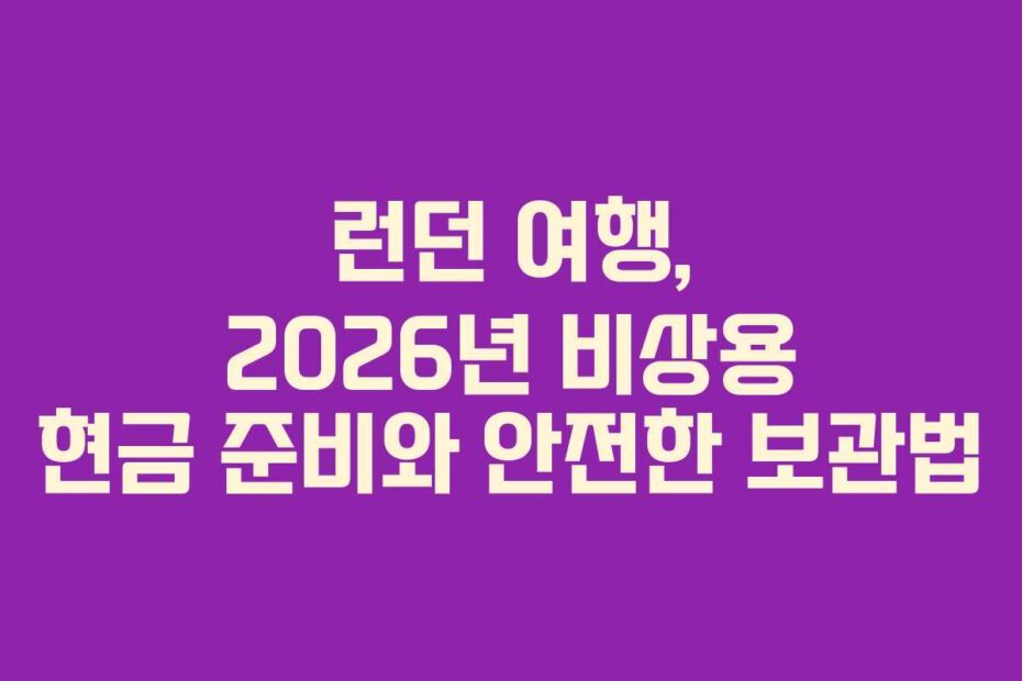 런던 여행, 2026년 비상용 현금 준비와 안전한 보관법