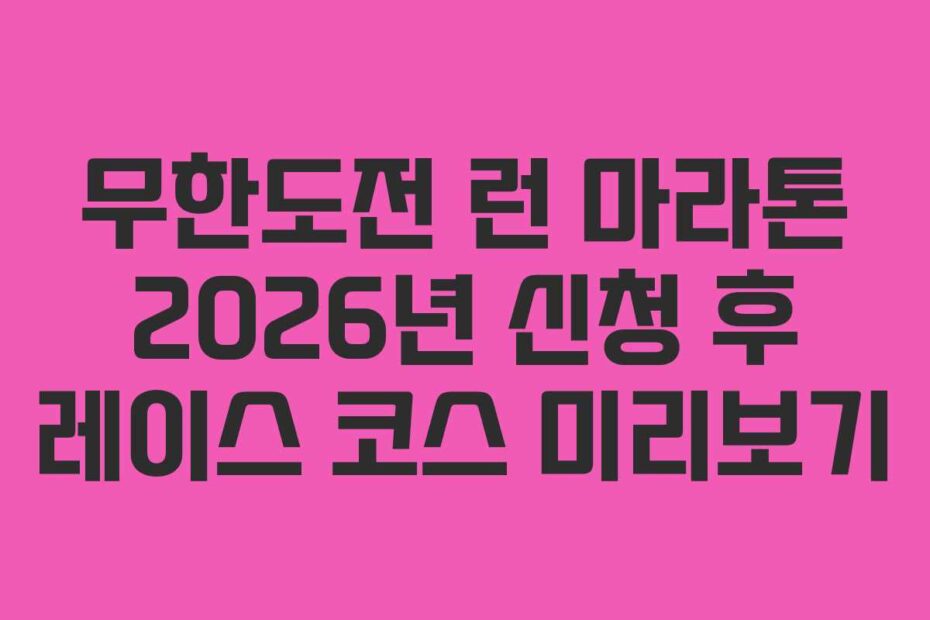 무한도전 런 마라톤 2026년 신청 후 레이스 코스 미리보기