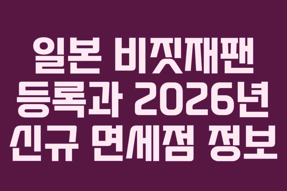 일본 비짓재팬 등록과 2026년 신규 면세점 정보