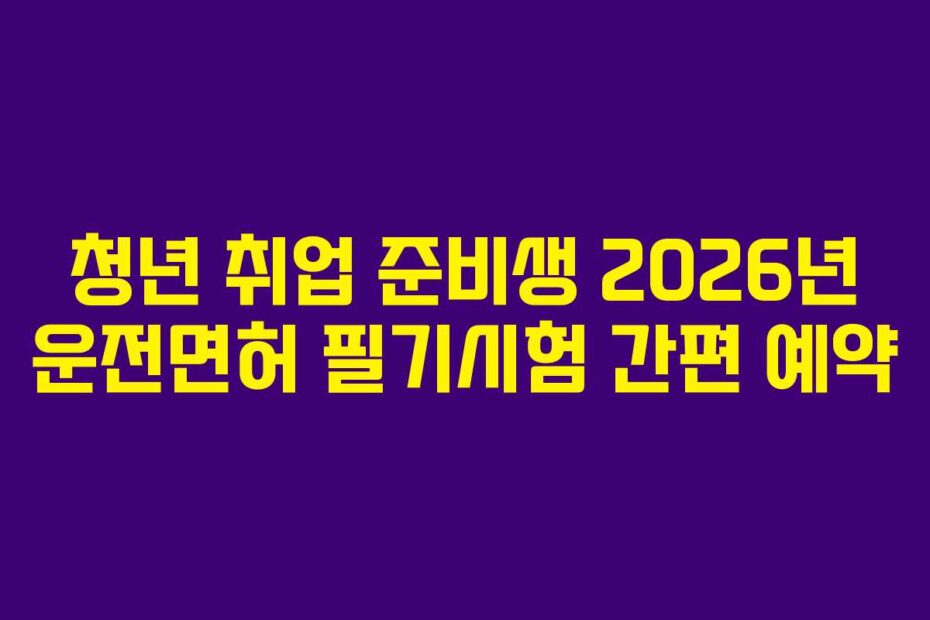 청년 취업 준비생 2026년 운전면허 필기시험 간편 예약