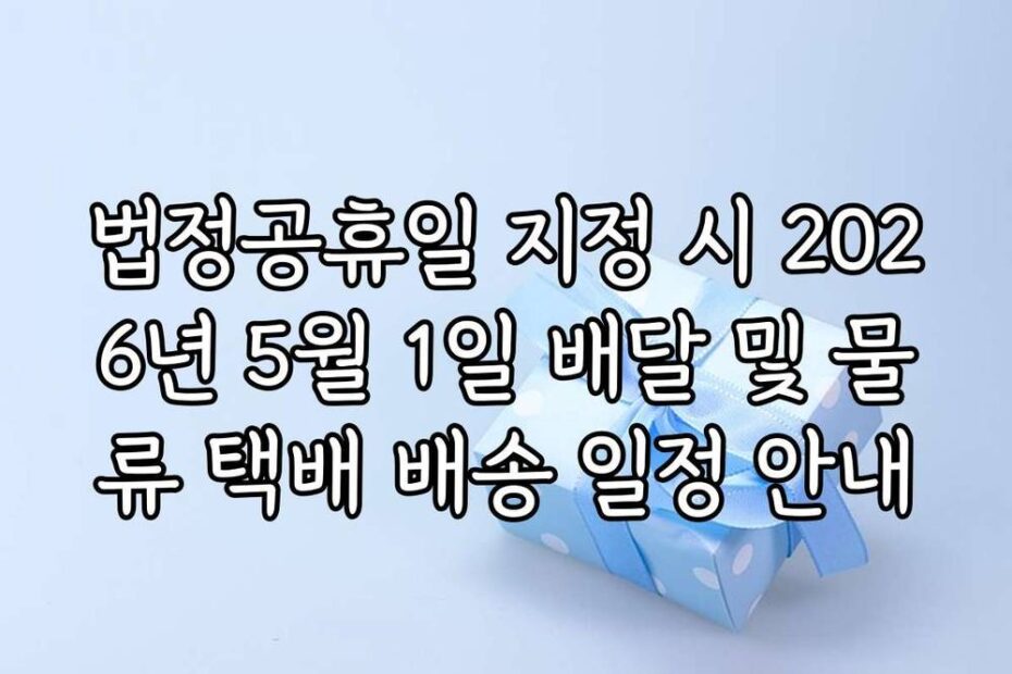 법정공휴일 지정 시 2026년 5월 1일 배달 및 물류 택배 배송 일정 안내