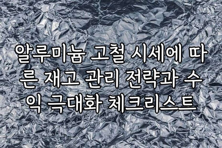 알루미늄 고철 시세에 따른 재고 관리 전략과 수익 극대화 체크리스트