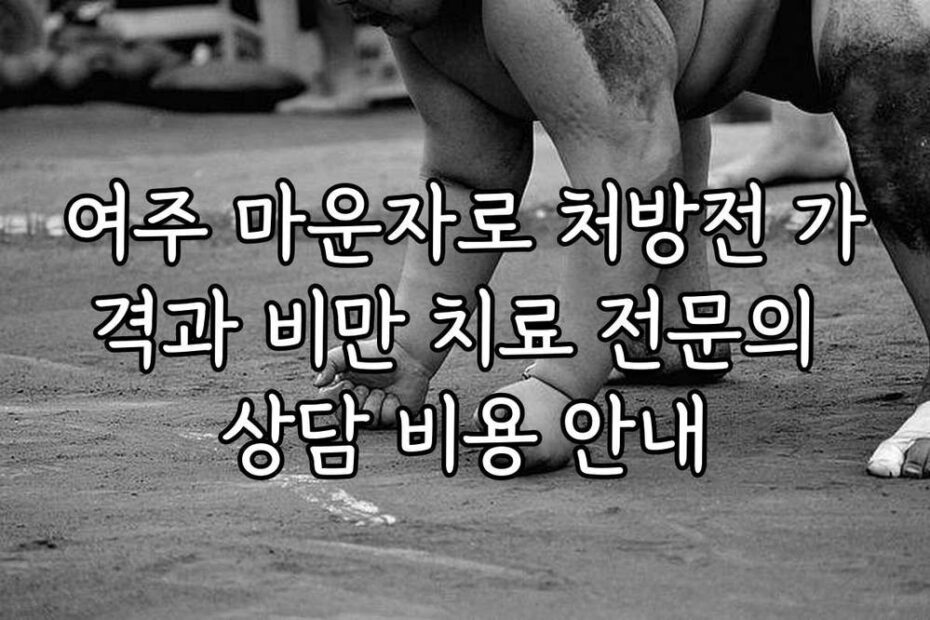여주 마운자로 처방전 가격과 비만 치료 전문의 상담 비용 안내