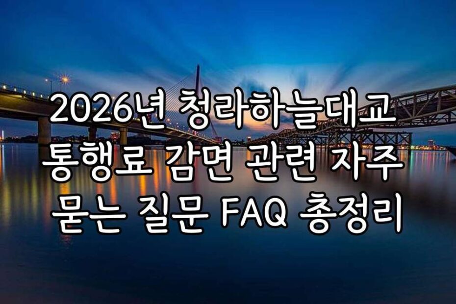 2026년 청라하늘대교 통행료 감면 관련 자주 묻는 질문 FAQ 총정리