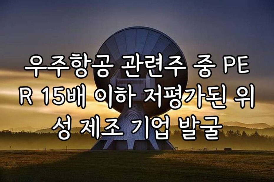우주항공 관련주 중 PER 15배 이하 저평가된 위성 제조 기업 발굴