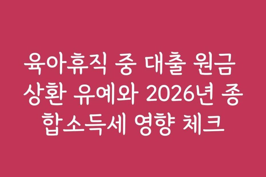 육아휴직 중 대출 원금 상환 유예와 2026년 종합소득세 영향 체크