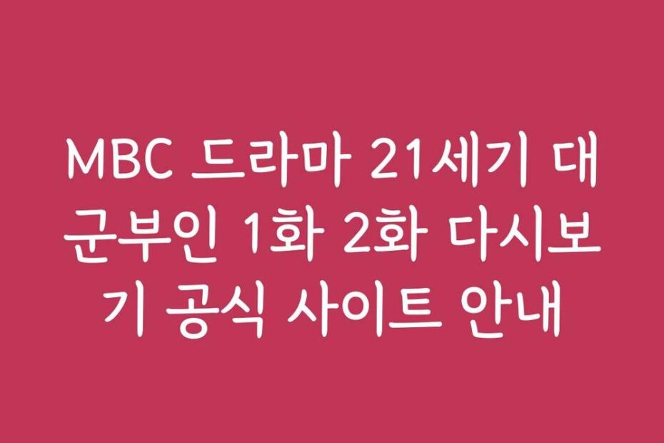 MBC 드라마 21세기 대군부인 1화 2화 다시보기 공식 사이트 안내