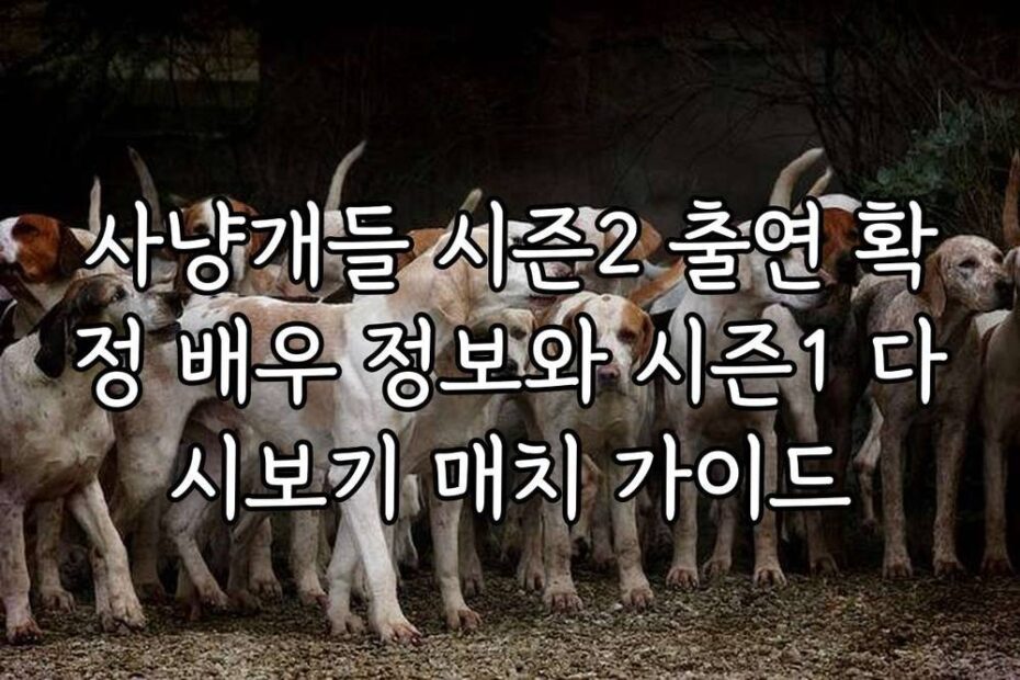 사냥개들 시즌2 출연 확정 배우 정보와 시즌1 다시보기 매치 가이드