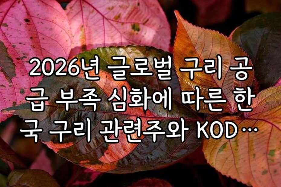 2026년 글로벌 구리 공급 부족 심화에 따른 한국 구리 관련주와 KODEX 구리선물 ETF 전략