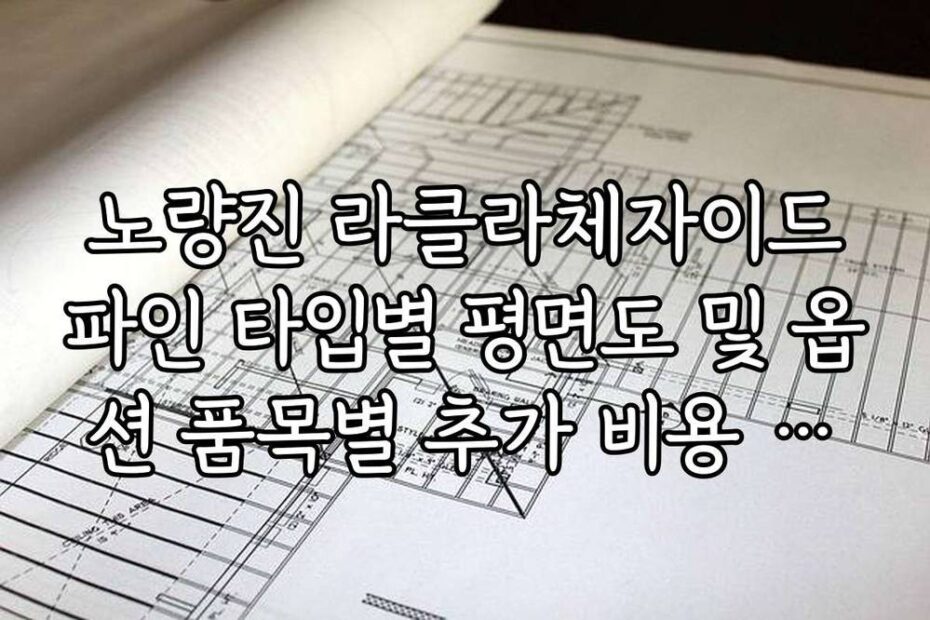 노량진 라클라체자이드파인 타입별 평면도 및 옵션 품목별 추가 비용 정리