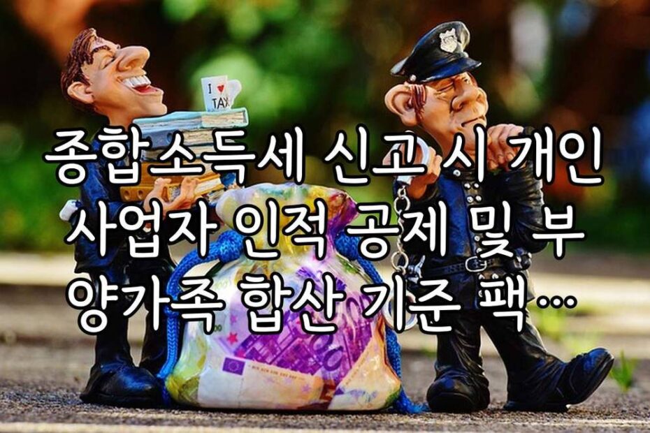 종합소득세 신고 시 개인사업자 인적 공제 및 부양가족 합산 기준 팩트체크