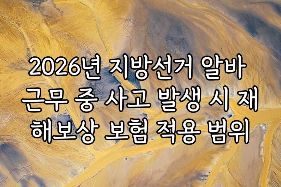 2026년 지방선거 알바 근무 중 사고 발생 시 재해보상 보험 적용 범위
