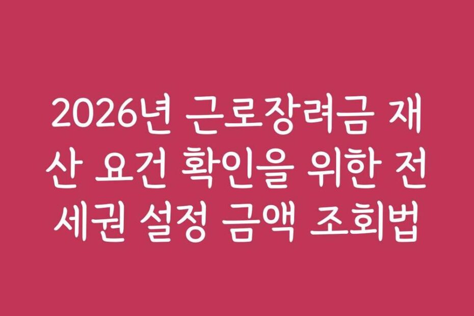 2026년 근로장려금 재산 요건 확인을 위한 전세권 설정 금액 조회법