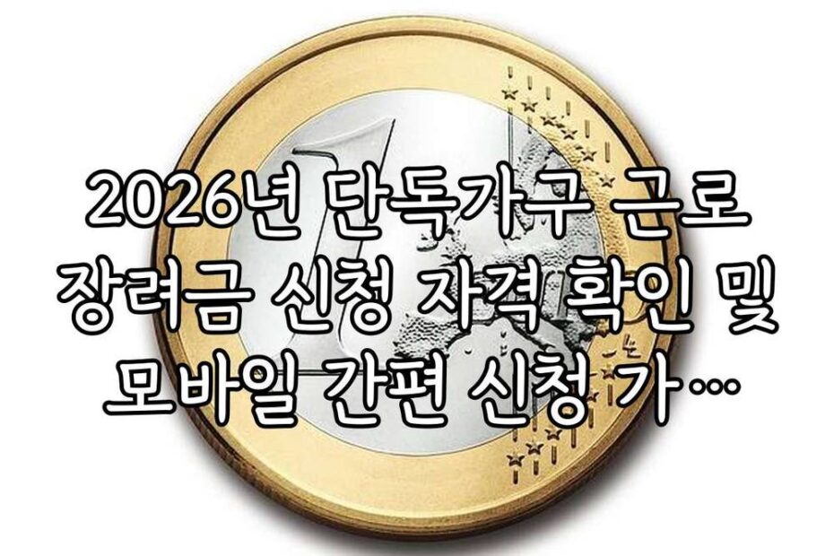2026년 단독가구 근로장려금 신청 자격 확인 및 모바일 간편 신청 가이드