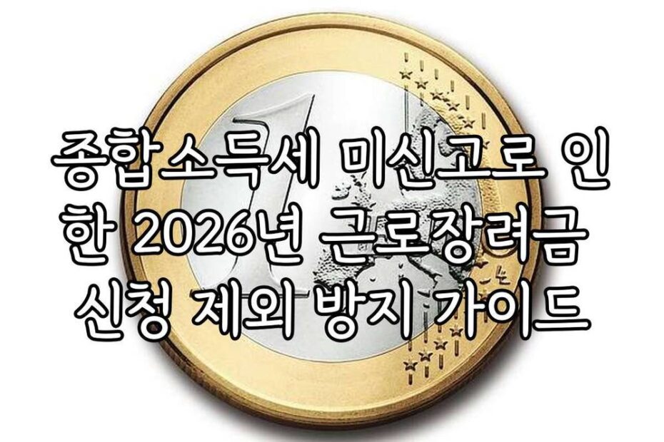 종합소득세 미신고로 인한 2026년 근로장려금 신청 제외 방지 가이드