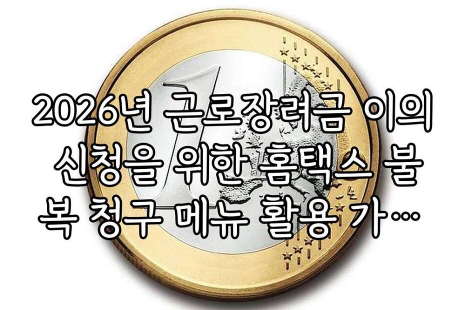 2026년 근로장려금 이의 신청을 위한 홈택스 불복 청구 메뉴 활용 가이드