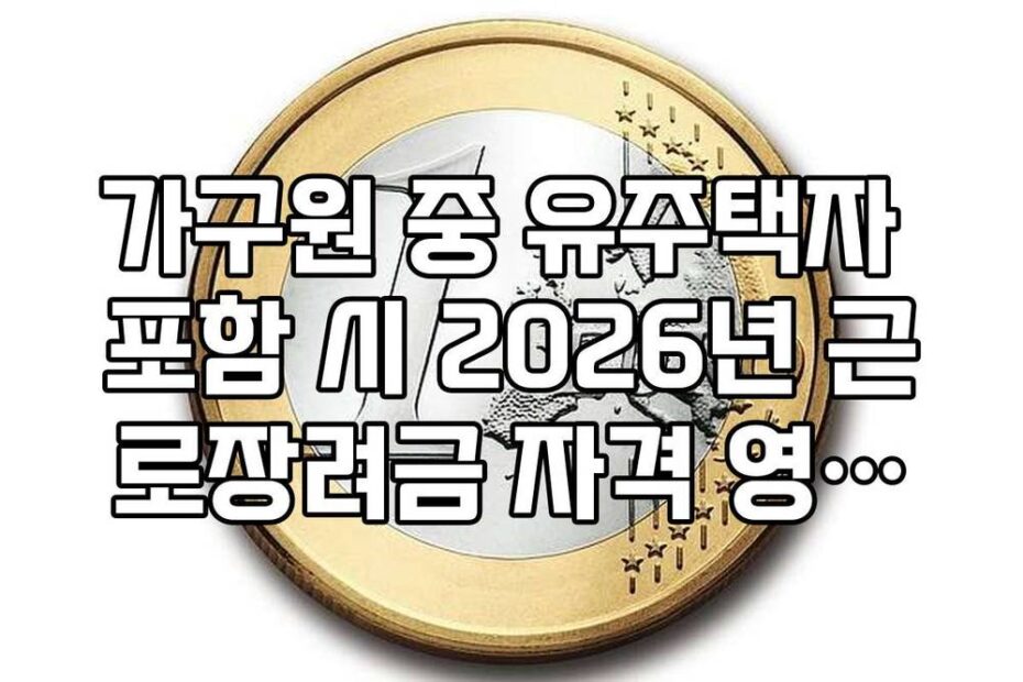 가구원 중 유주택자 포함 시 2026년 근로장려금 자격 영향도 분석