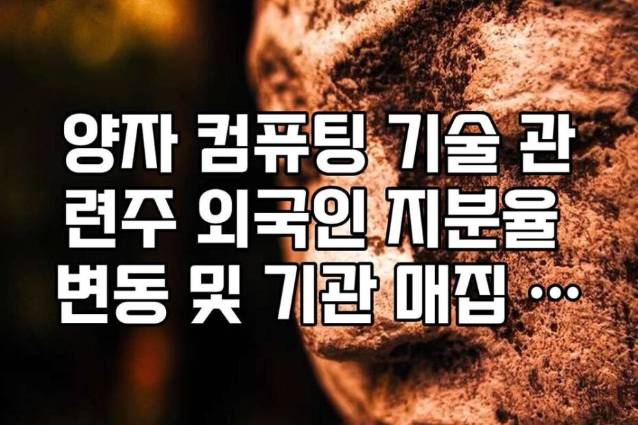 양자 컴퓨팅 기술 관련주 외국인 지분율 변동 및 기관 매집 종목 확인