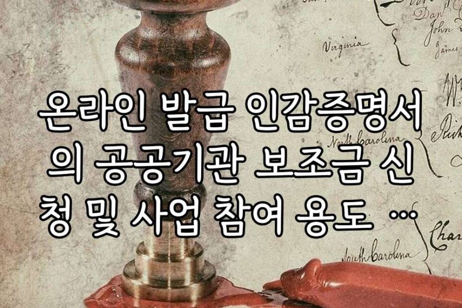 온라인 발급 인감증명서의 공공기관 보조금 신청 및 사업 참여 용도 활용법
