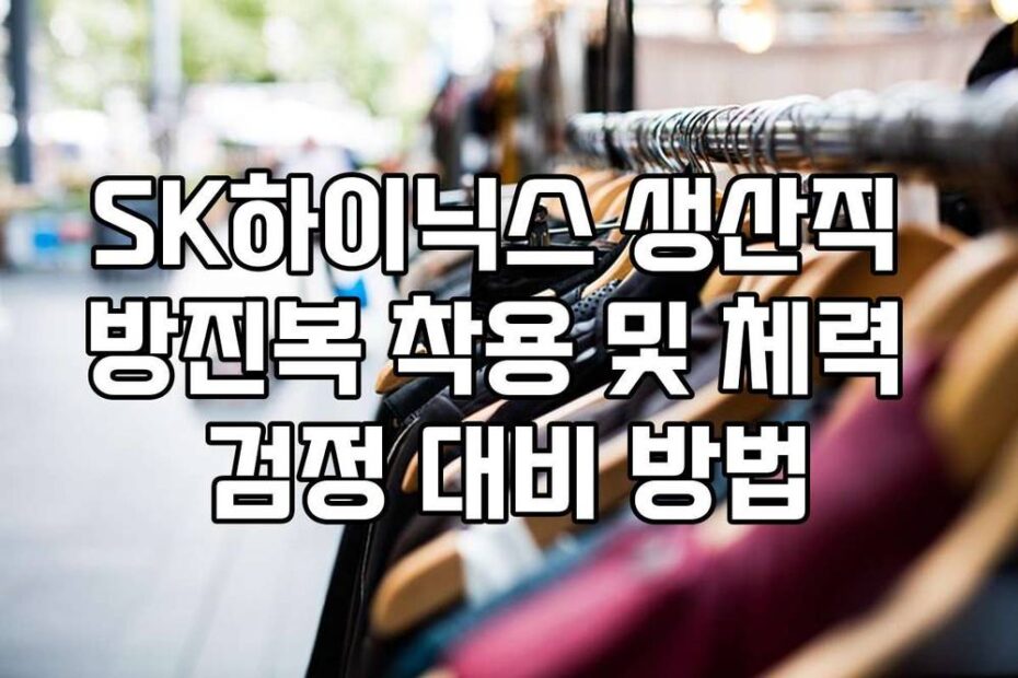 SK하이닉스 생산직 방진복 착용 및 체력 검정 대비 방법