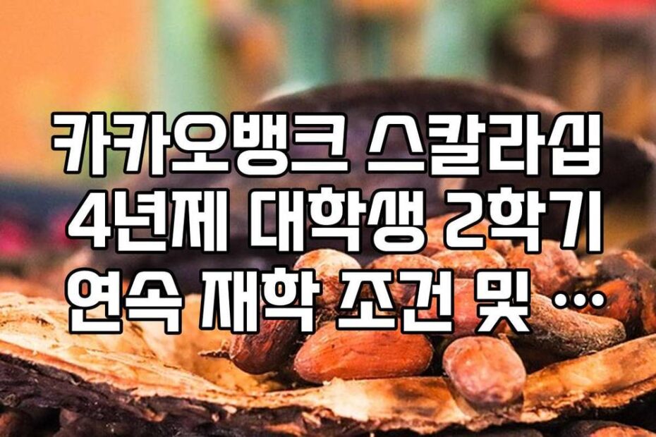 카카오뱅크 스칼라십 4년제 대학생 2학기 연속 재학 조건 및 서류 준비
