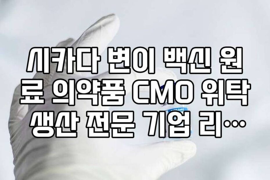 시카다 변이 백신 원료 의약품 CMO 위탁 생산 전문 기업 리스트