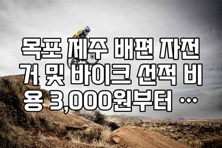목포 제주 배편 자전거 및 바이크 선적 비용 3,000원부터 구간별 요금표