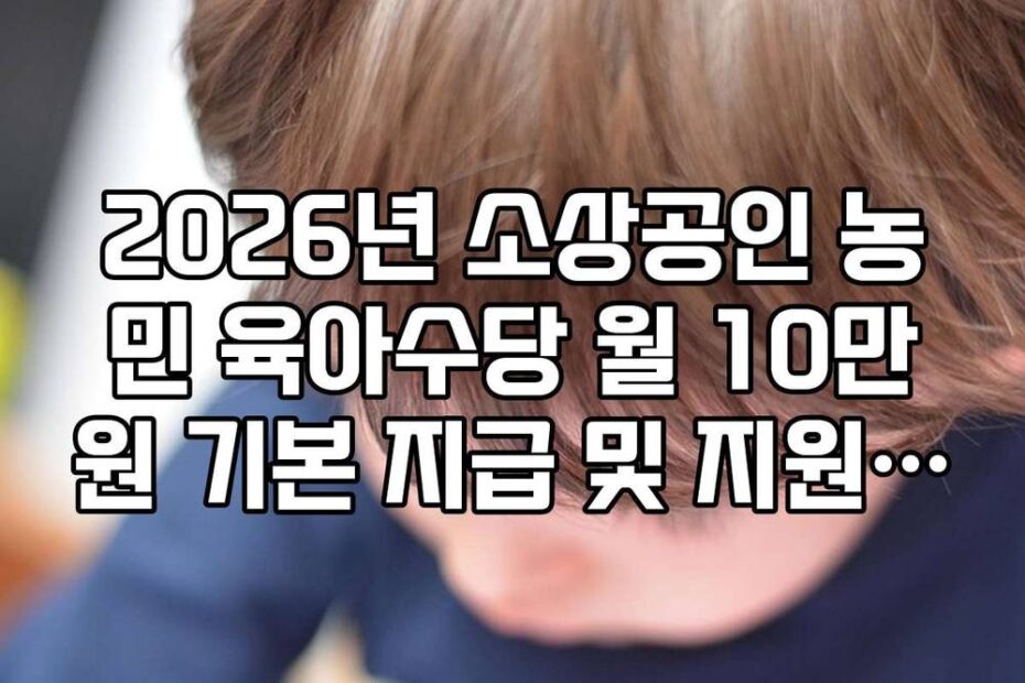 2026년 소상공인 농민 육아수당 월 10만원 기본 지급 및 지원 자격 총정리