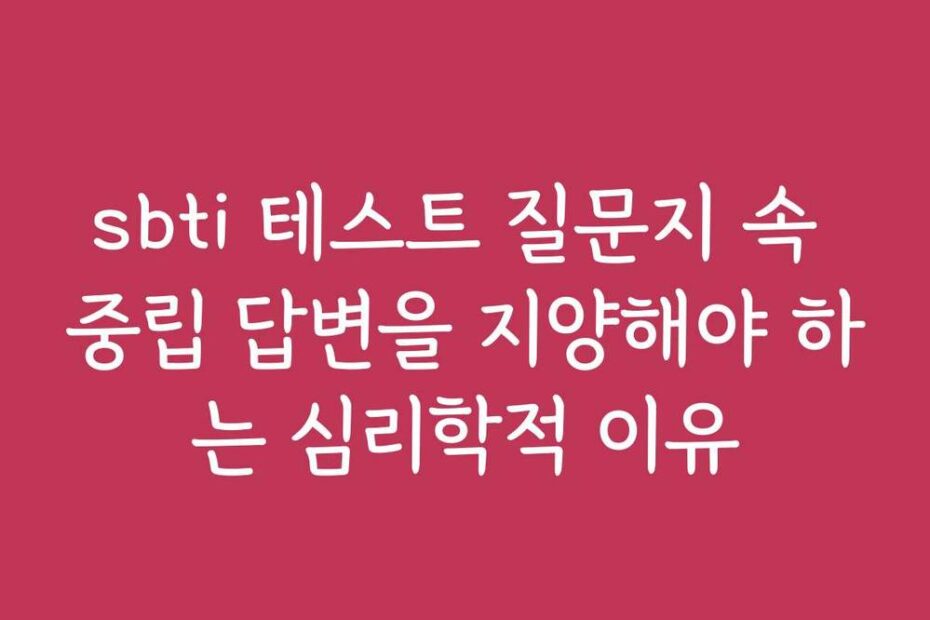 sbti 테스트 질문지 속 중립 답변을 지양해야 하는 심리학적 이유