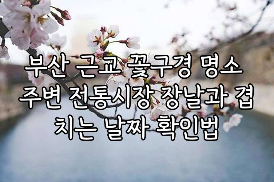 부산 근교 꽃구경 명소 주변 전통시장 장날과 겹치는 날짜 확인법