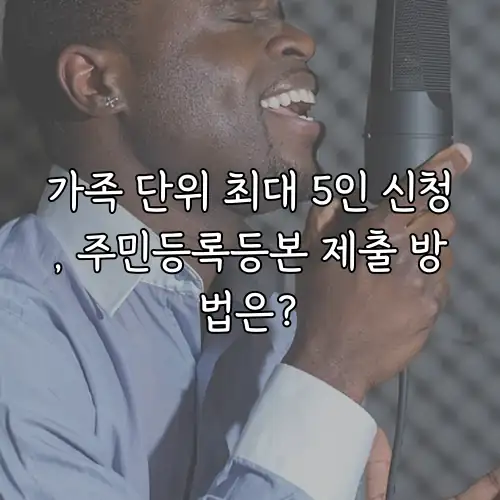 가족 단위 최대 5인 신청, 주민등록등본 제출 방법은?