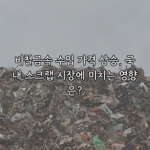 비철금속 수입 가격 상승, 국내 스크랩 시장에 미치는 영향은?