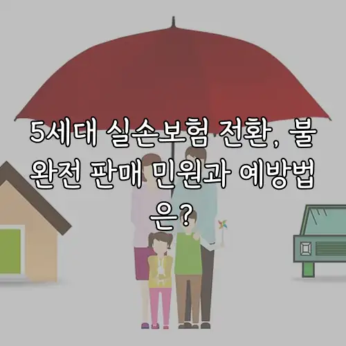 5세대 실손보험 전환, 불완전 판매 민원과 예방법은?