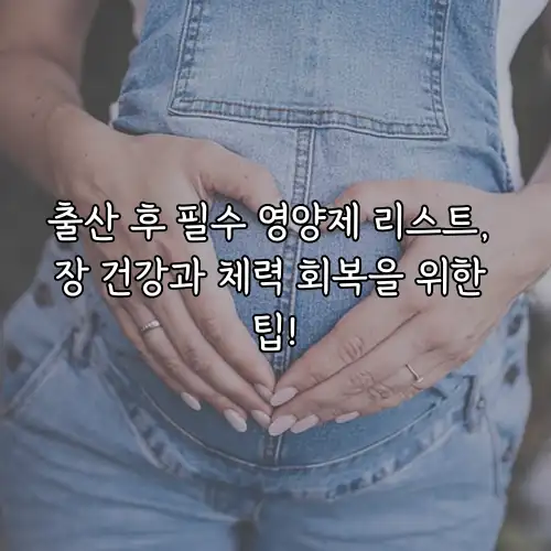 출산 후 필수 영양제 리스트, 장 건강과 체력 회복을 위한 팁!