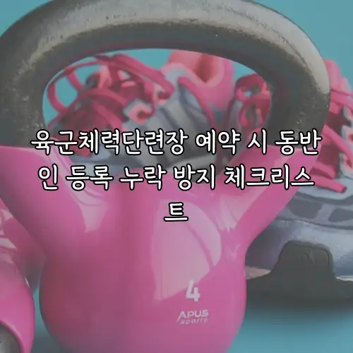 육군체력단련장 예약 시 동반인 등록 누락 방지 체크리스트