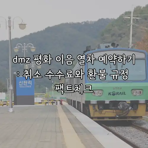 dmz 평화 이음 열차 예약하기: 취소 수수료와 환불 규정 팩트체크