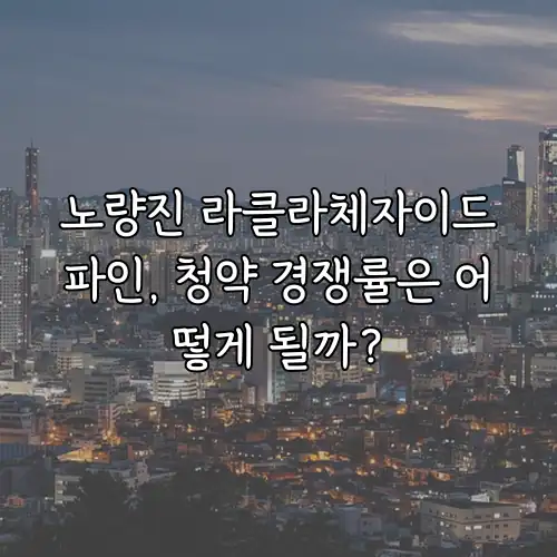 노량진 라클라체자이드파인, 청약 경쟁률은 어떻게 될까?